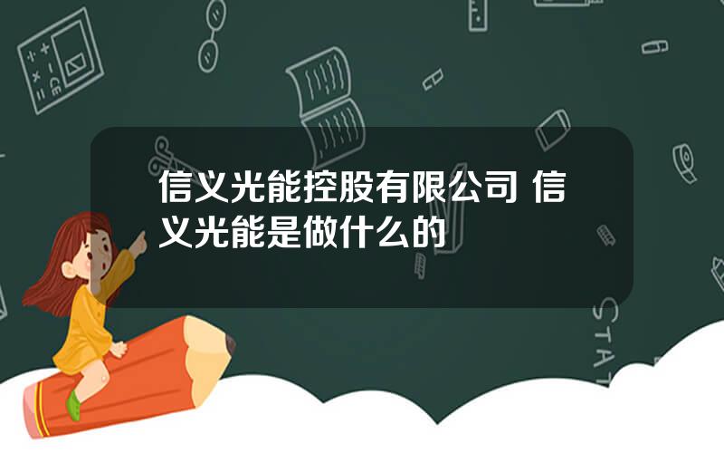 信义光能控股有限公司 信义光能是做什么的